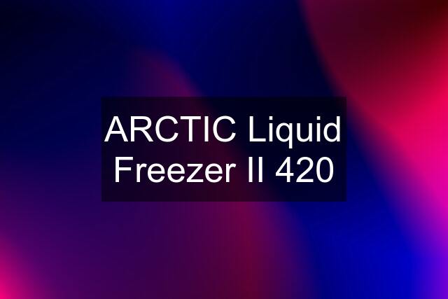 ARCTIC Liquid Freezer II 420