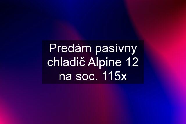 Predám pasívny chladič Alpine 12 na soc. 115x