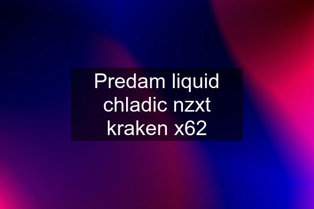 Predam liquid chladic nzxt kraken x62