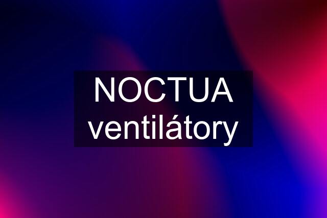 NOCTUA ventilátory