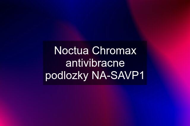 Noctua Chromax antivibracne podlozky NA-SAVP1