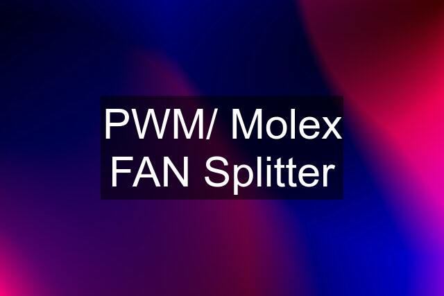 PWM/ Molex FAN Splitter