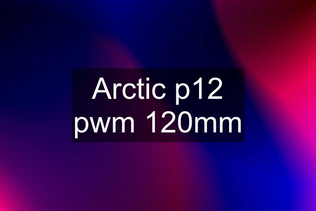 Arctic p12 pwm 120mm