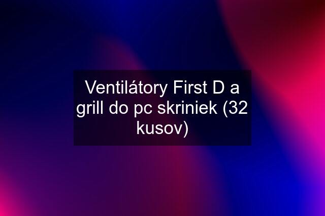 Ventilátory First D a grill do pc skriniek (32 kusov)