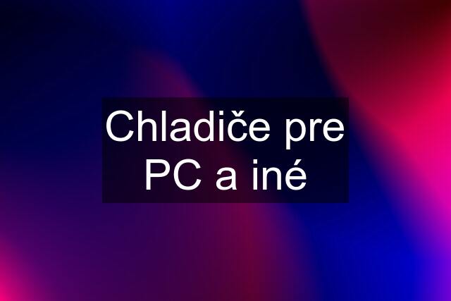 Chladiče pre PC a iné