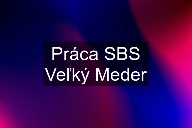 Práca SBS Veľký Meder