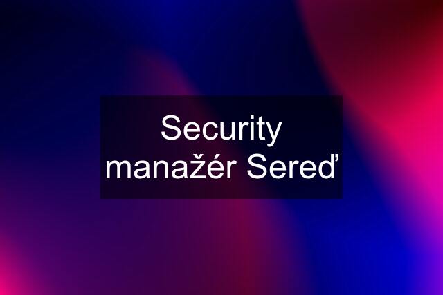 Security manažér Sereď