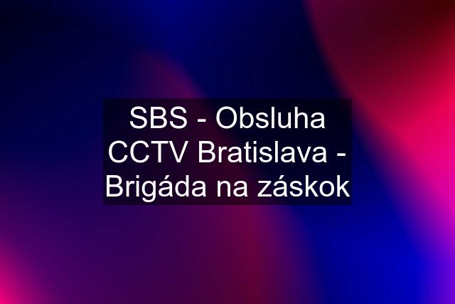 SBS - Obsluha CCTV Bratislava - Brigáda na záskok