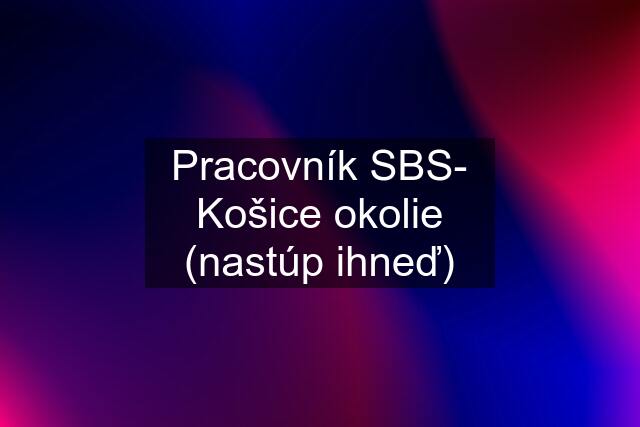 Pracovník SBS- Košice okolie (nastúp ihneď)