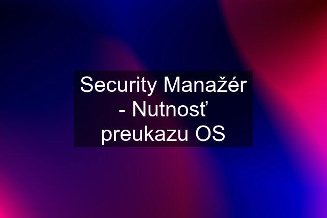 Security Manažér - Nutnosť preukazu OS