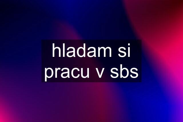 hladam si pracu v sbs