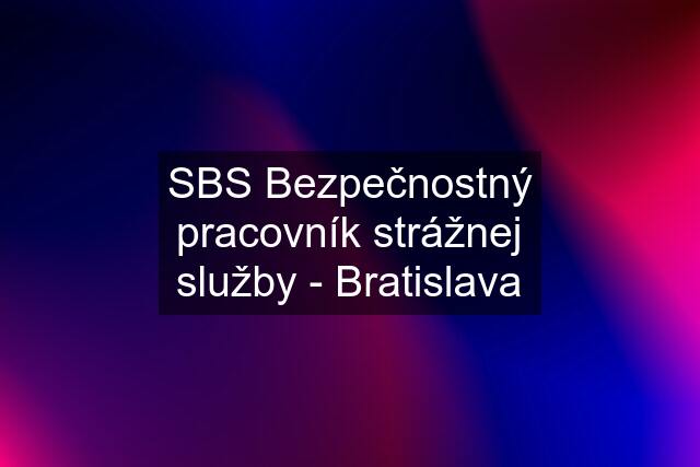 SBS Bezpečnostný pracovník strážnej služby - Bratislava