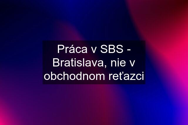 Práca v SBS - Bratislava, nie v obchodnom reťazci