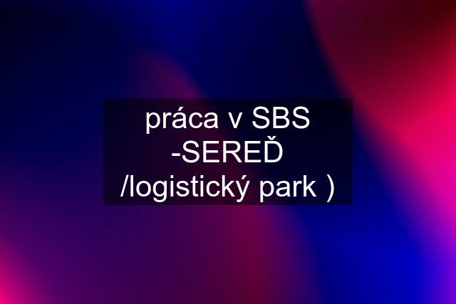 práca v SBS -SEREĎ /logistický park )