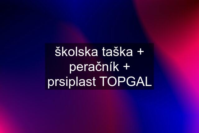 školska taška + peračník + prsiplast TOPGAL