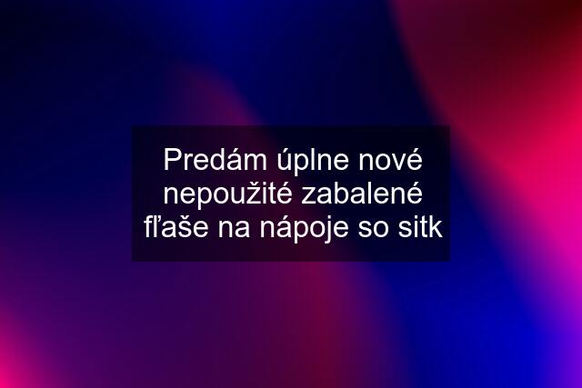 Predám úplne nové nepoužité zabalené fľaše na nápoje so sitk