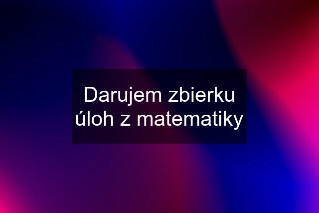 Darujem zbierku úloh z matematiky