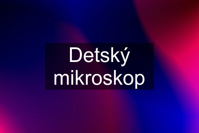 Detský mikroskop