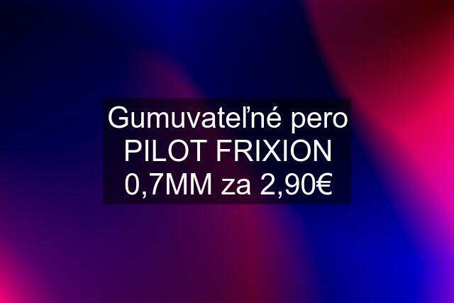 Gumuvateľné pero PILOT FRIXION 0,7MM za 2,90€