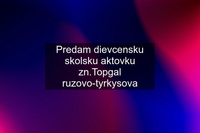 Predam dievcensku skolsku aktovku zn.Topgal ruzovo-tyrkysova