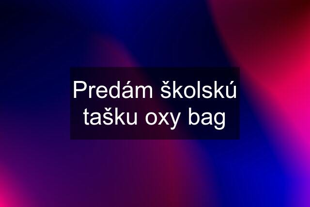 Predám školskú tašku oxy bag