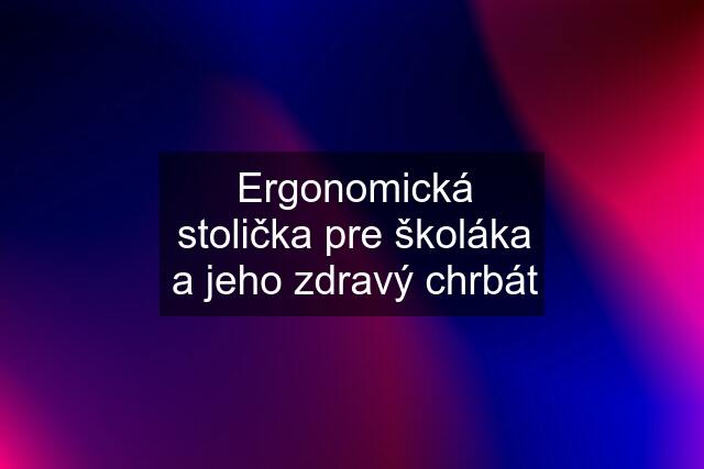 Ergonomická stolička pre školáka a jeho zdravý chrbát