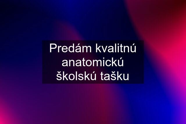 Predám kvalitnú anatomickú školskú tašku