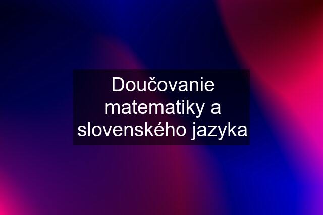 Doučovanie matematiky a slovenského jazyka