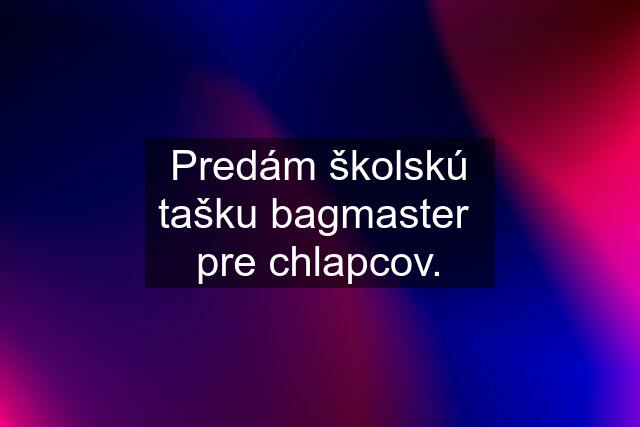 Predám školskú tašku bagmaster  pre chlapcov.