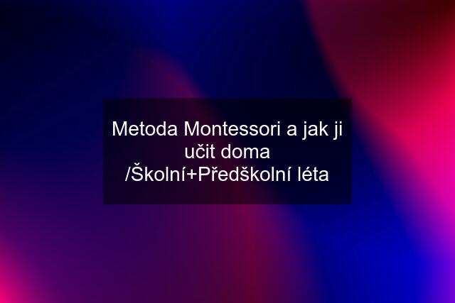 Metoda Montessori a jak ji učit doma /Školní+Předškolní léta