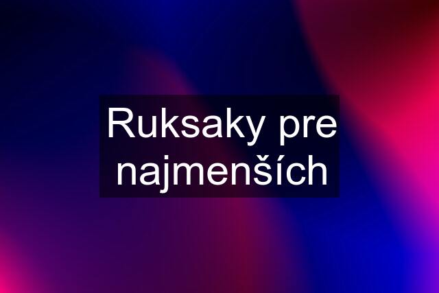 Ruksaky pre najmenších