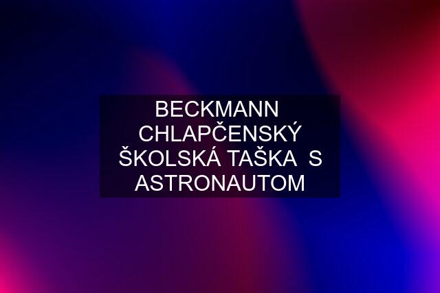 BECKMANN  CHLAPČENSKÝ ŠKOLSKÁ TAŠKA  S ASTRONAUTOM