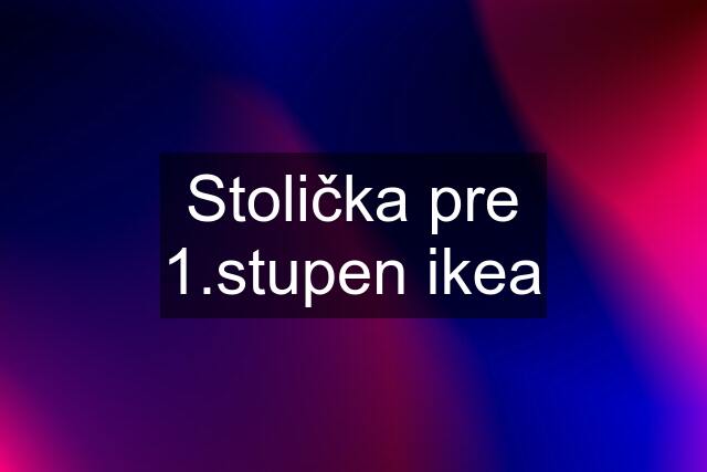 Stolička pre 1.stupen ikea