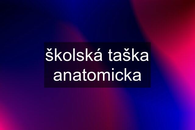 školská taška anatomicka