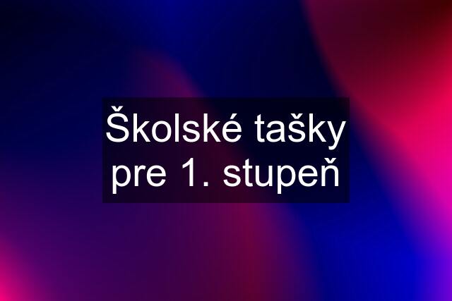 Školské tašky pre 1. stupeň