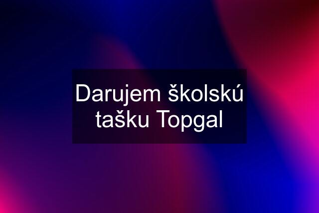 Darujem školskú tašku Topgal