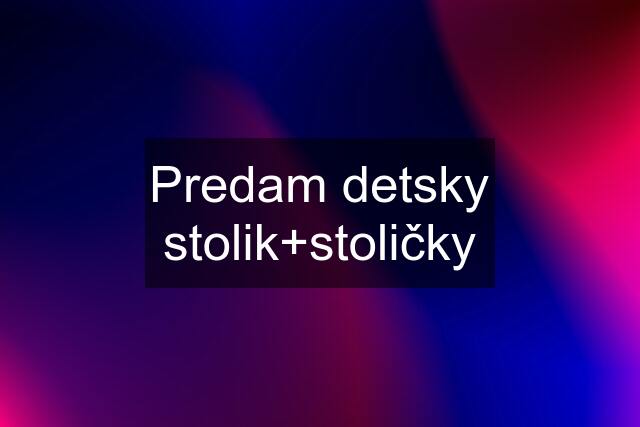 Predam detsky stolik+stoličky