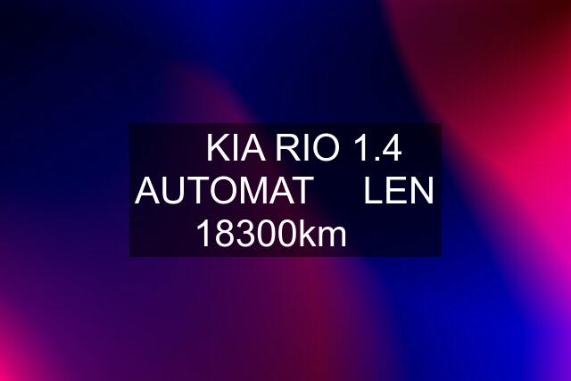 ✅ KIA RIO 1.4 AUTOMAT ✅ LEN 18300km✅