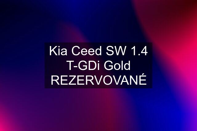 Kia Ceed SW 1.4 T-GDi Gold REZERVOVANÉ