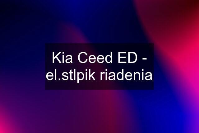 Kia Ceed ED - el.stlpik riadenia