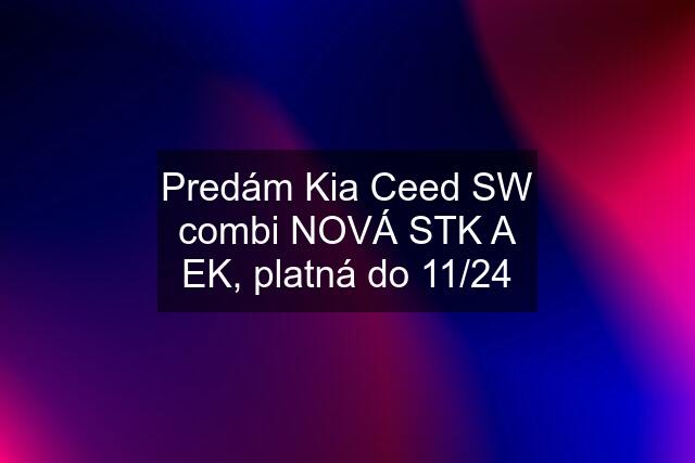 Predám Kia Ceed SW combi NOVÁ STK A EK, platná do 11/24