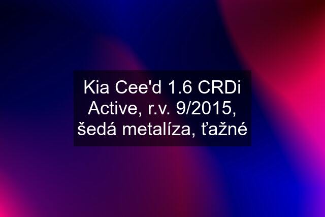 Kia Cee'd 1.6 CRDi Active, r.v. 9/2015, šedá metalíza, ťažné