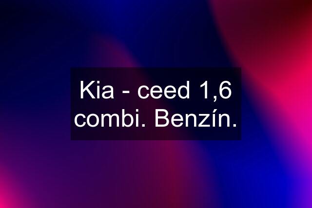 Kia - ceed 1,6 combi. Benzín.