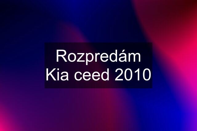 Rozpredám Kia ceed 2010