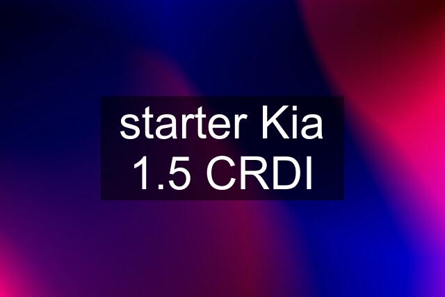 starter Kia 1.5 CRDI