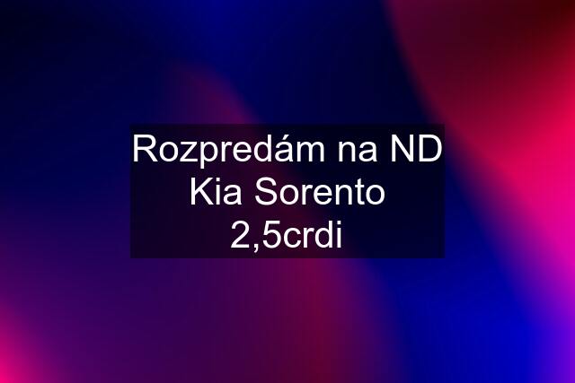 Rozpredám na ND Kia Sorento 2,5crdi