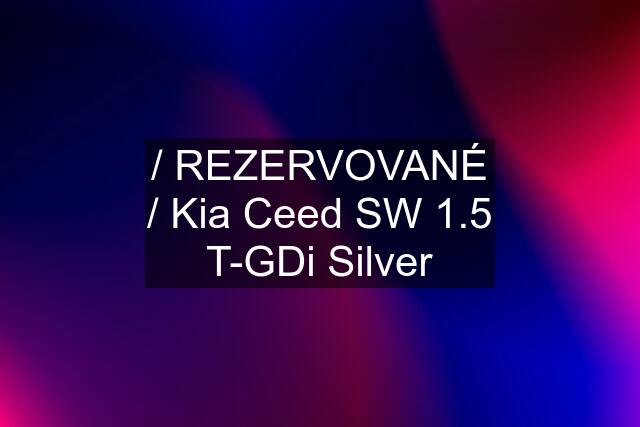 / REZERVOVANÉ / Kia Ceed SW 1.5 T-GDi Silver