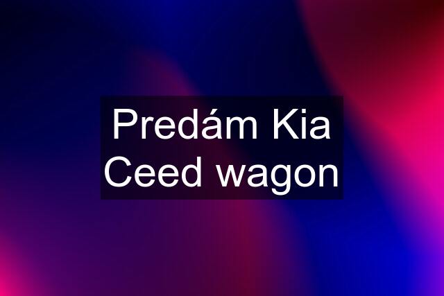 Predám Kia Ceed wagon