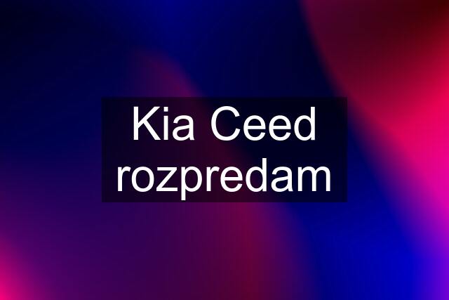 Kia Ceed rozpredam