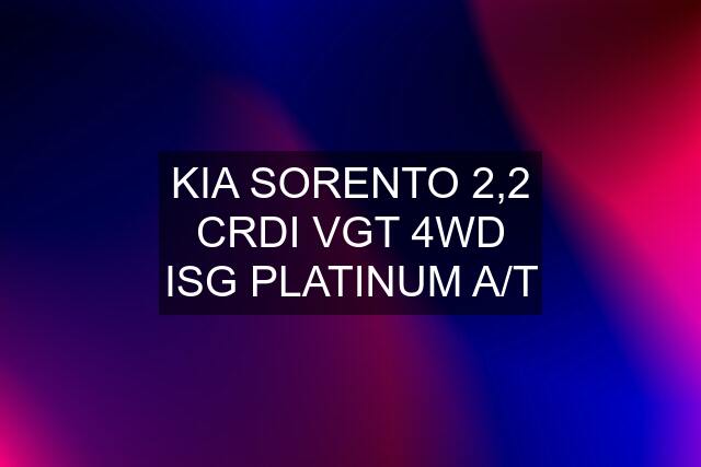 KIA SORENTO 2,2 CRDI VGT 4WD ISG PLATINUM A/T